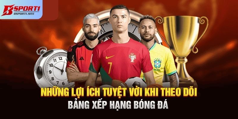 Ưu điểm khi theo dõi BXH bóng đá trên hệ thống Bsport
