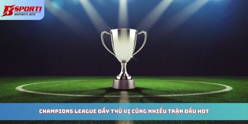 Champions League đầy thú vị cùng nhiều trận đấu hot